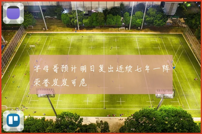 字母哥预计明日复出连续七年一阵荣誉岌岌可危