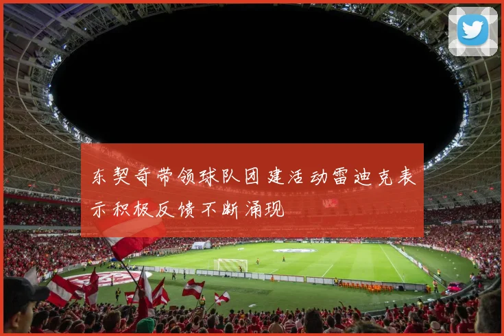 东契奇带领球队团建活动雷迪克表示积极反馈不断涌现