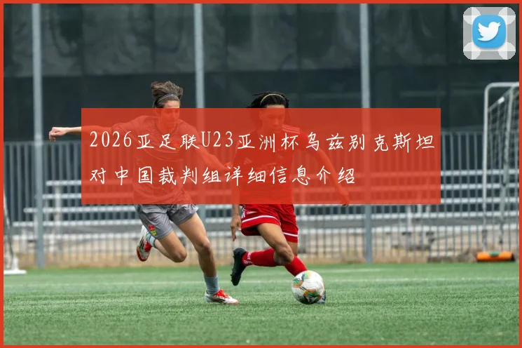 2026亚足联U23亚洲杯乌兹别克斯坦对中国裁判组详细信息介绍