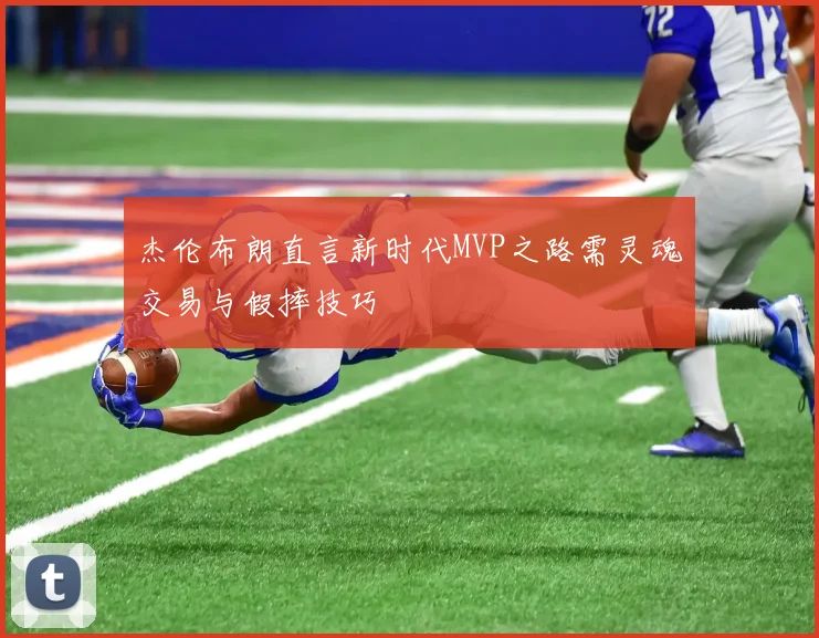 杰伦布朗直言新时代MVP之路需灵魂交易与假摔技巧