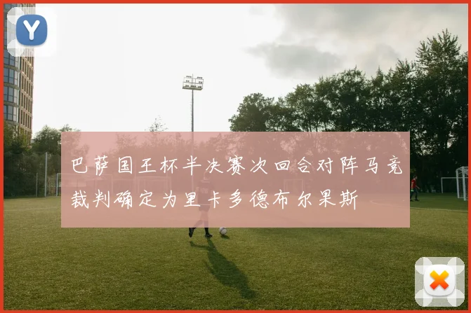 巴萨国王杯半决赛次回合对阵马竞裁判确定为里卡多德布尔果斯