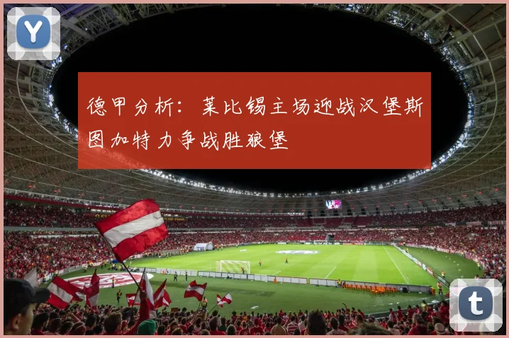 德甲分析：莱比锡主场迎战汉堡斯图加特力争战胜狼堡