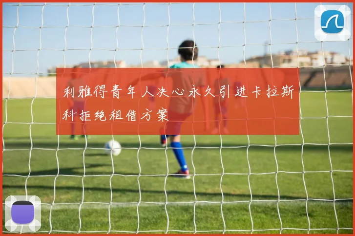 利雅得青年人决心永久引进卡拉斯科拒绝租借方案