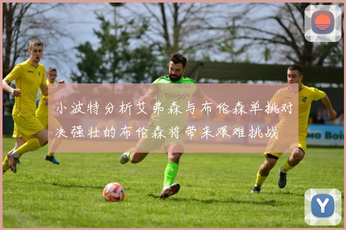 小波特分析艾弗森与布伦森单挑对决强壮的布伦森将带来艰难挑战