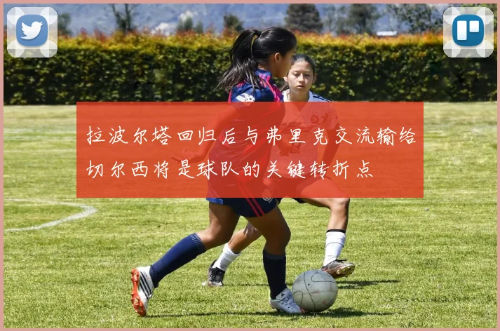 拉波尔塔回归后与弗里克交流输给切尔西将是球队的关键转折点