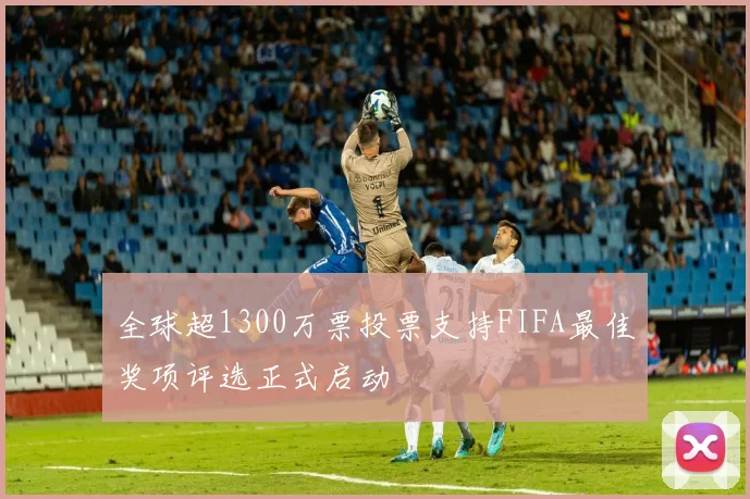 全球超1300万票投票支持FIFA最佳奖项评选正式启动