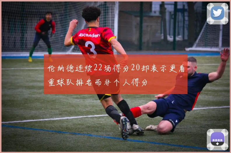 伦纳德连续22场得分20却表示更看重球队排名而非个人得分
