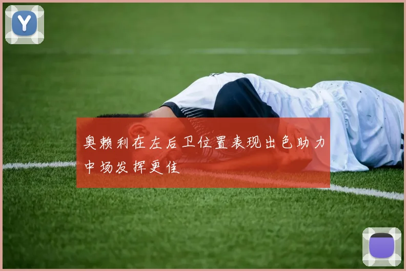奥赖利在左后卫位置表现出色助力中场发挥更佳