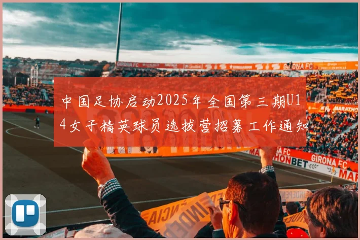 中国足协启动2025年全国第三期U14女子精英球员选拔营招募工作通知