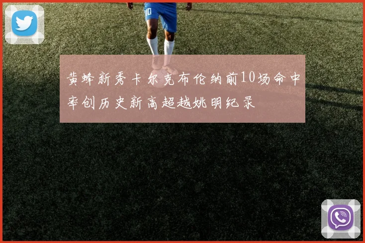 黄蜂新秀卡尔克布伦纳前10场命中率创历史新高超越姚明纪录