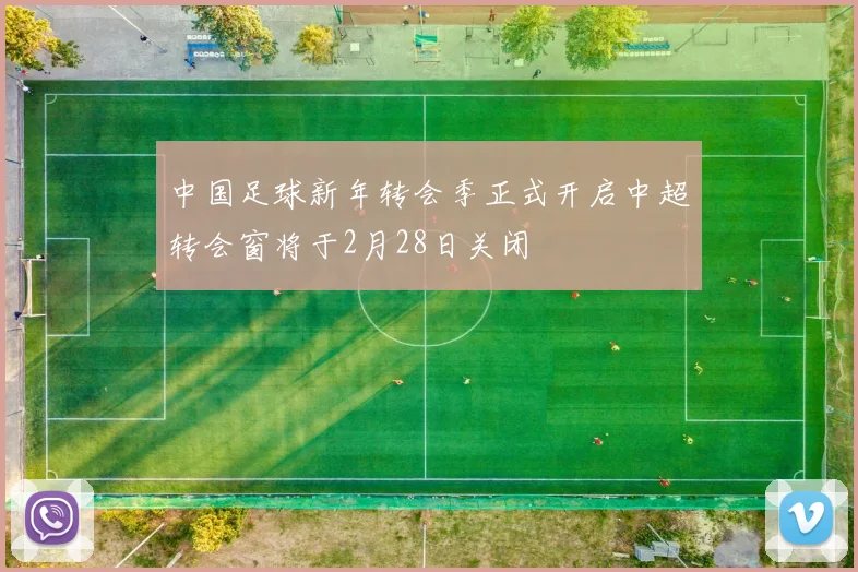 中国足球新年转会季正式开启中超转会窗将于2月28日关闭