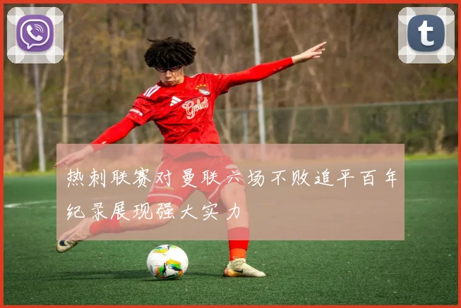 热刺联赛对曼联六场不败追平百年纪录展现强大实力