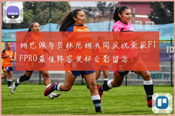姆巴佩与贝林厄姆共同庆祝荣获FIFPRO最佳阵容奖杯合影留念