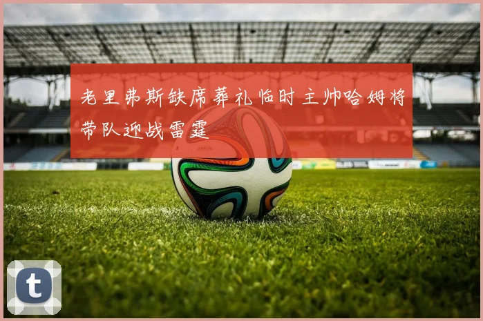 老里弗斯缺席葬礼临时主帅哈姆将带队迎战雷霆