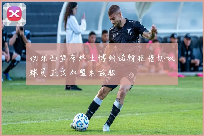 切尔西宣布终止博纳诺特租借协议球员正式加盟利兹联
