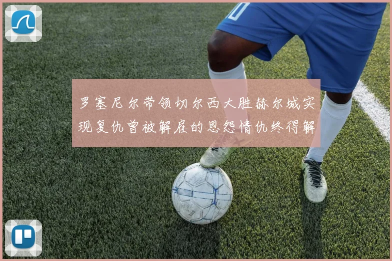 罗塞尼尔带领切尔西大胜赫尔城实现复仇曾被解雇的恩怨情仇终得解开