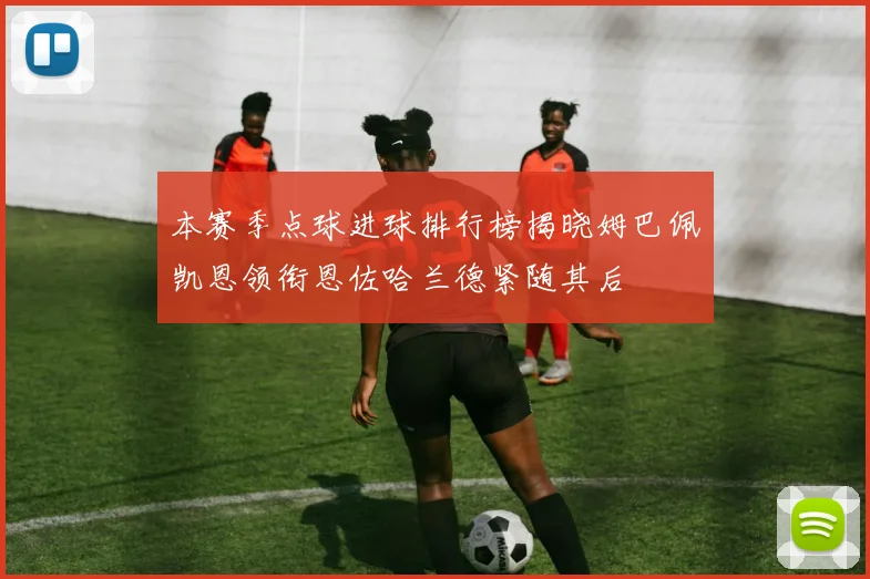 本赛季点球进球排行榜揭晓姆巴佩凯恩领衔恩佐哈兰德紧随其后