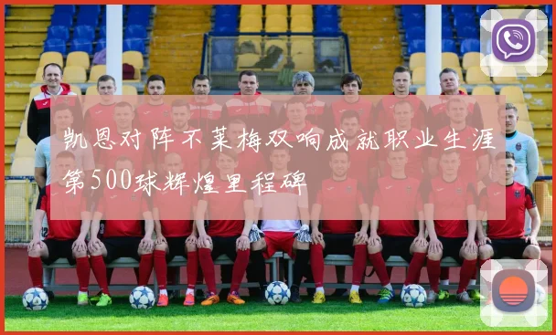 凯恩对阵不莱梅双响成就职业生涯第500球辉煌里程碑