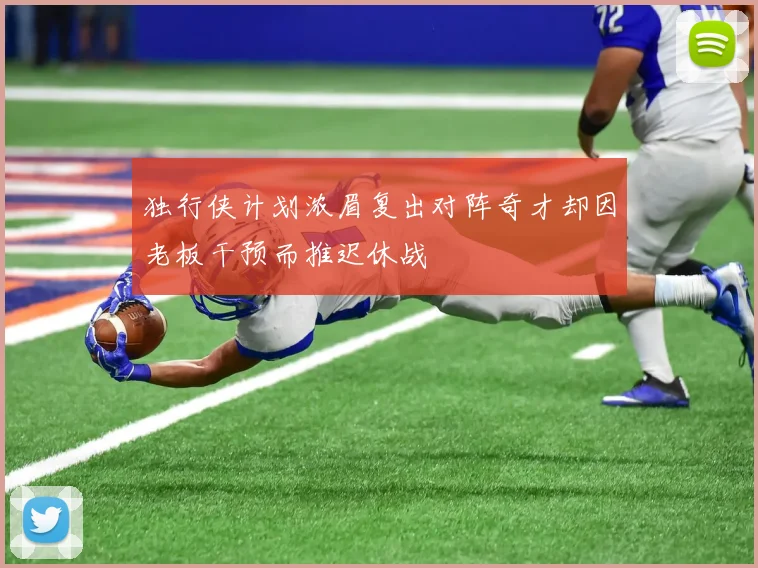 独行侠计划浓眉复出对阵奇才却因老板干预而推迟休战