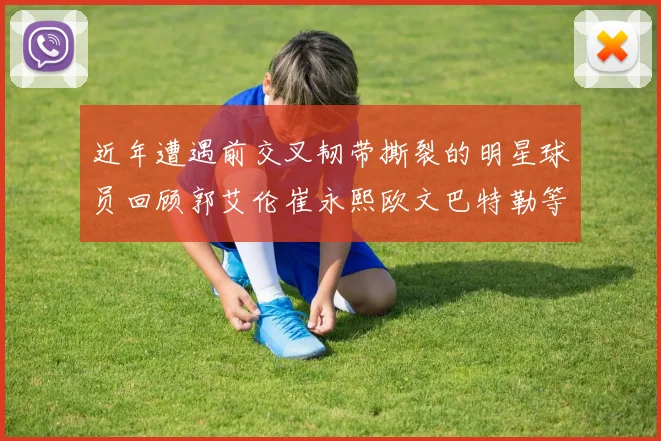 近年遭遇前交叉韧带撕裂的明星球员回顾郭艾伦崔永熙欧文巴特勒等人