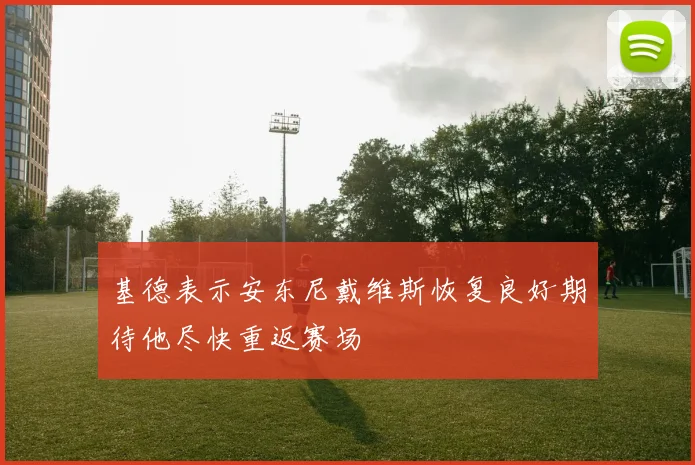 基德表示安东尼戴维斯恢复良好期待他尽快重返赛场
