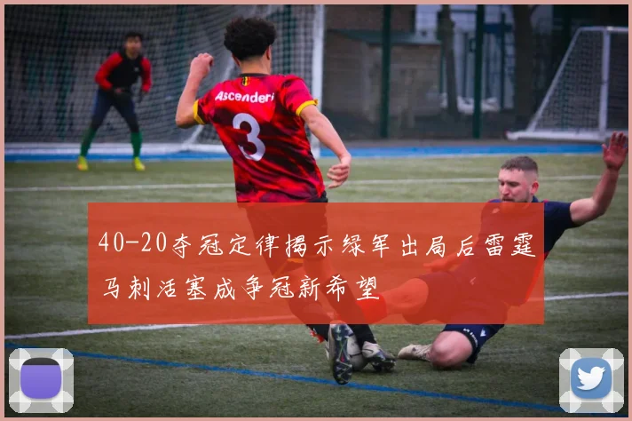 40-20夺冠定律揭示绿军出局后雷霆马刺活塞成争冠新希望