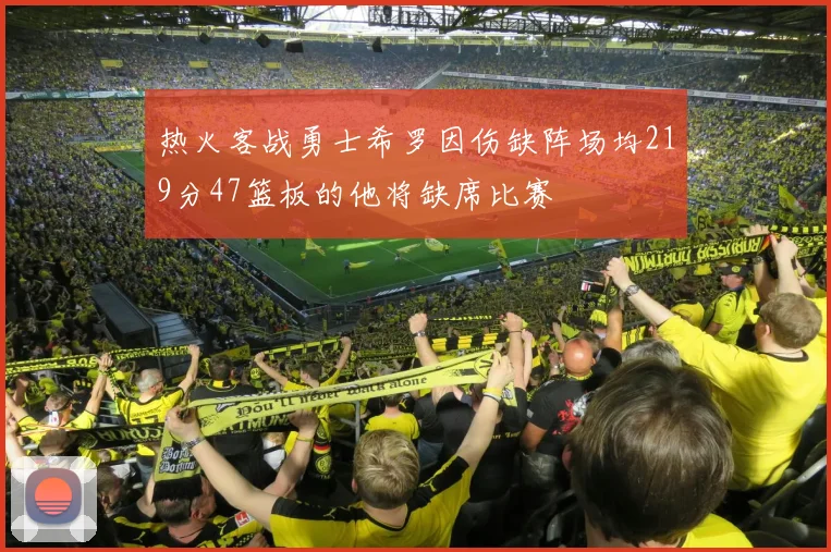 热火客战勇士希罗因伤缺阵场均219分47篮板的他将缺席比赛