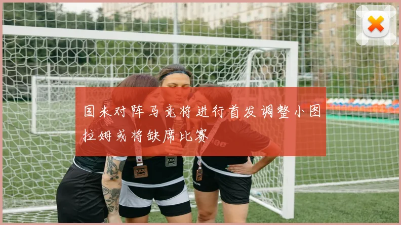 国米对阵马竞将进行首发调整小图拉姆或将缺席比赛